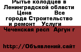 Рытье колодцев в Ленинградской области › Цена ­ 4 000 - Все города Строительство и ремонт » Услуги   . Чеченская респ.,Аргун г.